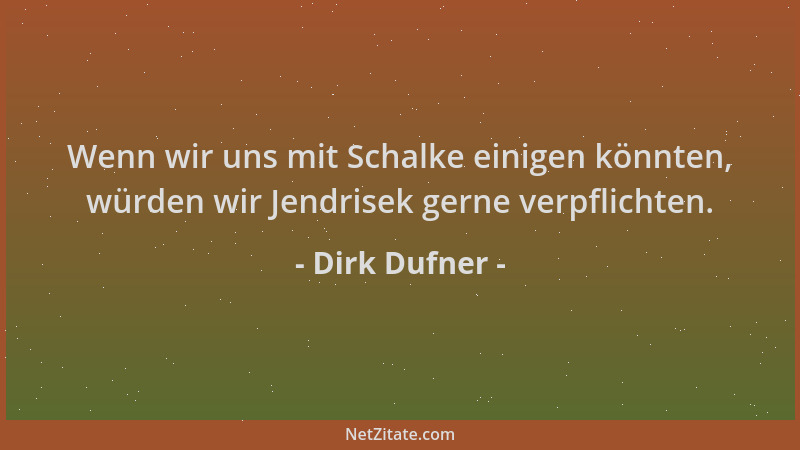 Dirk Dufner - Wenn wir uns mit Schalke einigen könnten, würden wir Jendrisek gerne verpflichten....