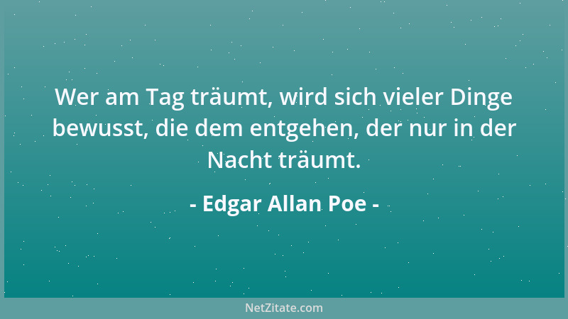Edgar Allan Poe - Wer am Tag träumt, wird sich vieler Dinge bewusst, die dem entgehen, der nur in der Nacht träumt....