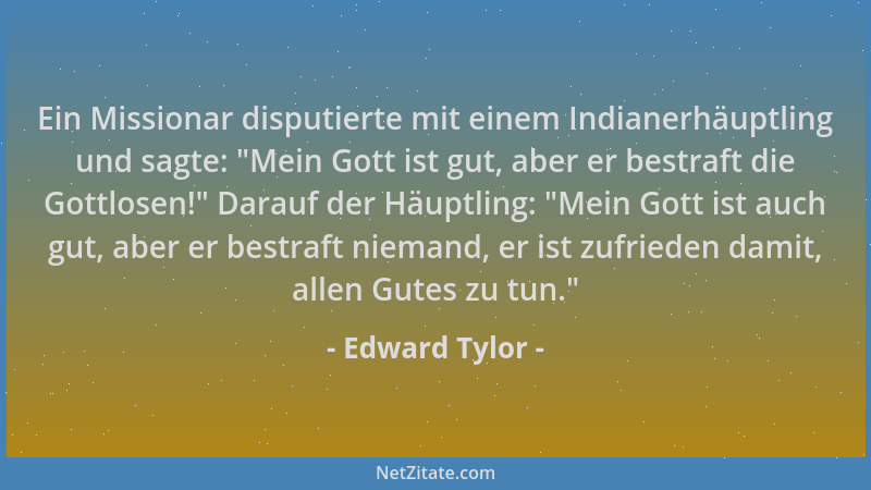 Edward Tylor - Ein Missionar disputierte mit einem Indianerhäuptling und sagte: "Mein Gott ist gut, aber er bestraft die Go...
