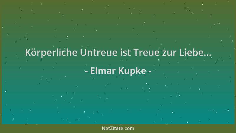 Elmar Kupke - Körperliche Untreue ist Treue zur Liebe......