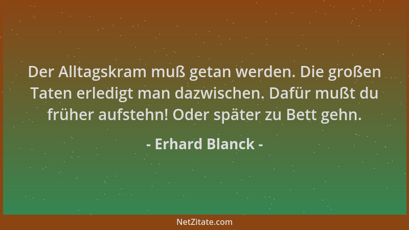 Erhard Blanck - Der Alltagskram muß getan werden. Die großen Taten erledigt man dazwischen. Dafür mußt du früher aufstehn!...