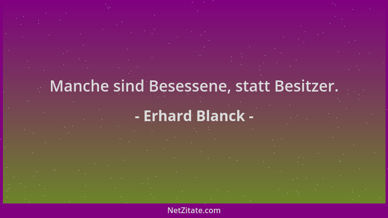 Erhard Blanck - Manche sind Besessene, statt Besitzer....