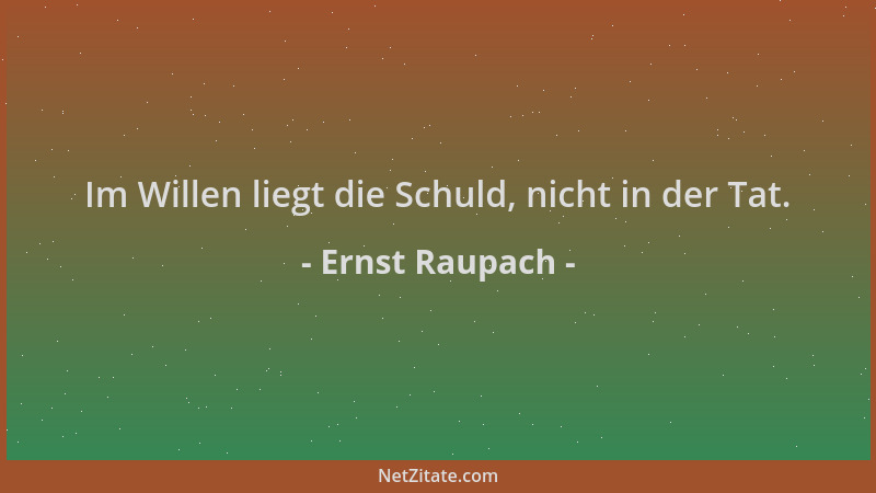 Ernst Raupach - Im Willen liegt die Schuld, nicht in der Tat....