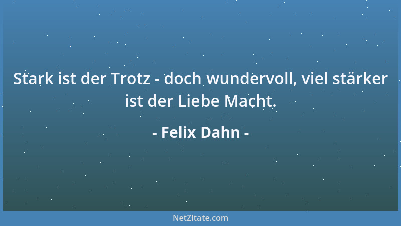 Felix Dahn - Stark ist der Trotz - doch wundervoll, viel stärker ist der Liebe Macht....