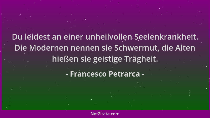 Francesco Petrarca - Du leidest an einer unheilvollen Seelenkrankheit. Die Modernen nennen sie Schwermut, die Alten hießen...