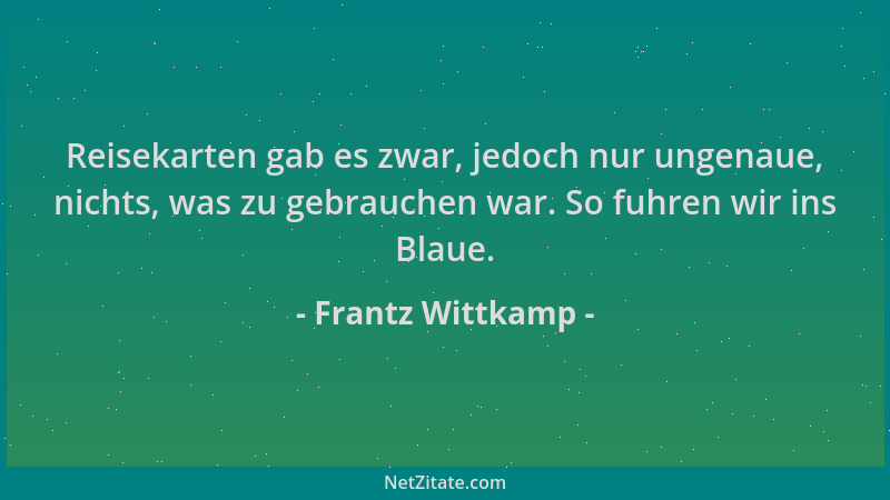 Frantz Wittkamp - Reisekarten gab es zwar, jedoch nur ungenaue, nichts, was zu gebrauchen war. So fuhren wir ins Blaue....