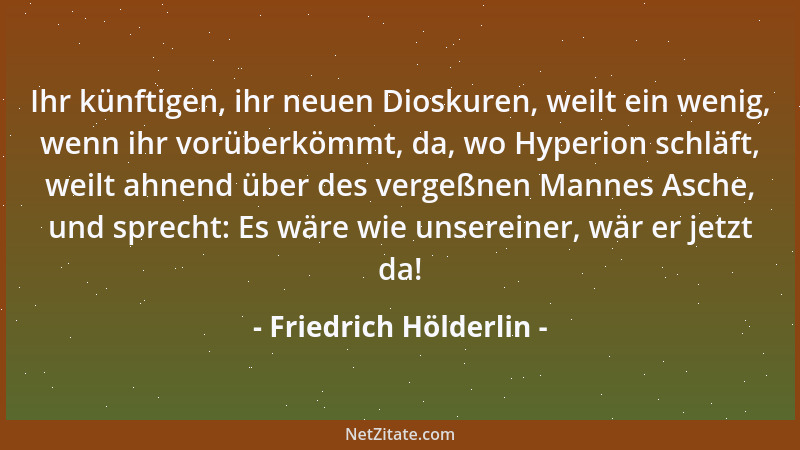 Friedrich Hölderlin - Wir glauben, daß wir ewig sind, denn unsere Seele fühlt die Schönheit der Natur. Sie ist ein Stückwer...