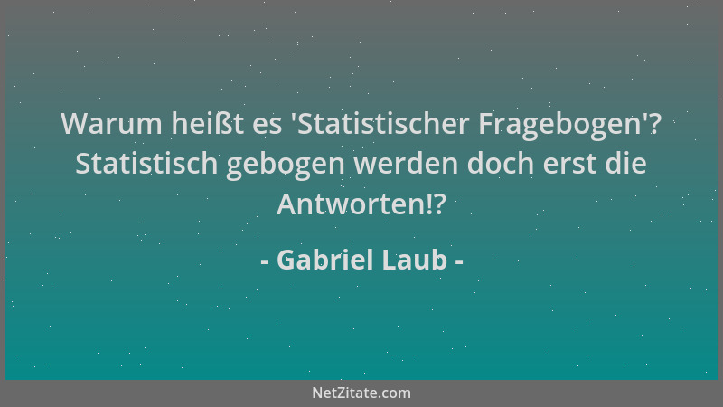 Gabriel Laub - Warum heißt es  'Statistischer Fragebogen '? Statistisch gebogen werden doch erst die Antworten!?...