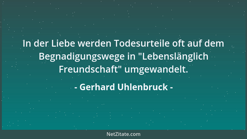 Gerhard Uhlenbruck - In der Liebe werden Todesurteile oft auf dem Begnadigungswege in  "Lebenslänglich Freundschaft " umgewan...