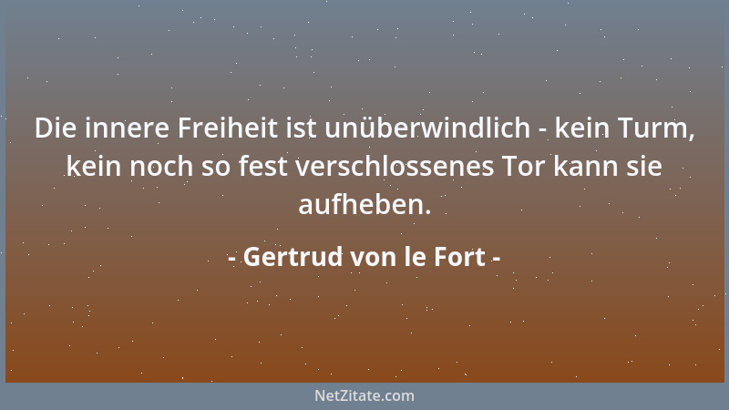 Gertrud von le Fort - Die innere Freiheit ist unüberwindlich - kein Turm, kein noch so fest verschlossenes Tor kann sie auf...