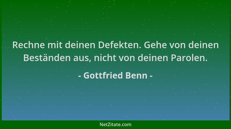 Gottfried Benn - Rechne mit deinen Defekten. Gehe von deinen Beständen aus, nicht von deinen Parolen....