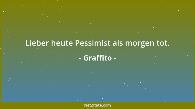 Graffito - Lieber heute Pessimist als morgen tot....