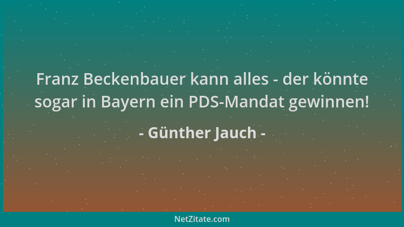 Günther Jauch - Franz Beckenbauer kann alles - der könnte sogar in Bayern ein PDS-Mandat gewinnen!...