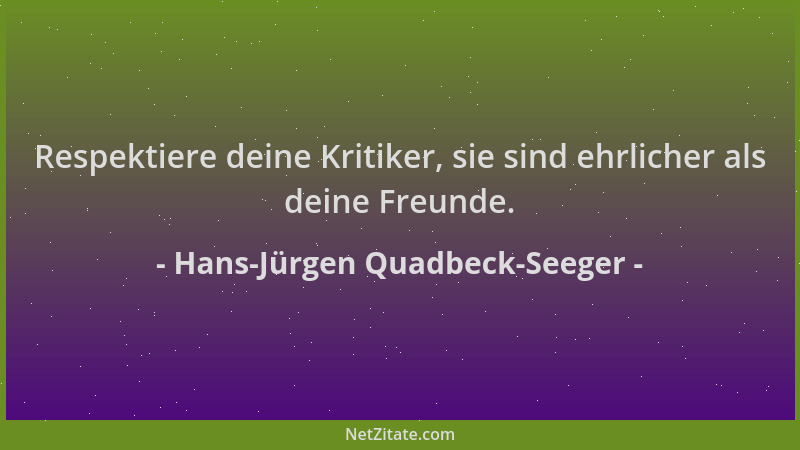 Hans-Jürgen Quadbeck-Seeger - Respektiere deine Kritiker, sie sind ehrlicher als deine Freunde....