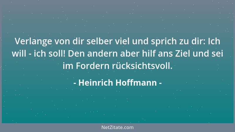 Heinrich Hoffmann - Verlange von dir selber viel und sprich zu dir: Ich will - ich soll! Den andern aber hilf ans Ziel und...