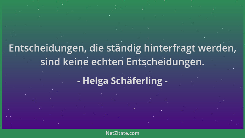 Helga Schäferling - Entscheidungen, die ständig hinterfragt werden, sind keine echten Entscheidungen....