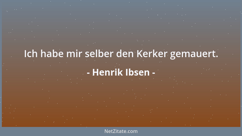 Henrik Ibsen - Ich habe mir selber den Kerker gemauert....
