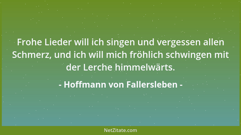 Hoffmann von Fallersleben - Frohe Lieder will ich singen und vergessen allen Schmerz, und ich will mich fröhlich schwingen...