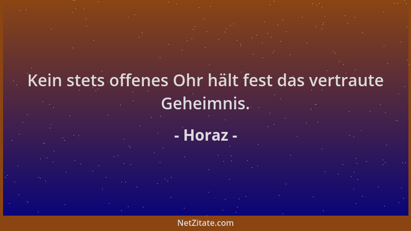 Horaz - Kein stets offenes Ohr hält fest das vertraute Geheimnis....
