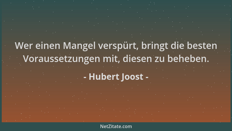 Hubert Joost - Wer einen Mangel verspürt, bringt die besten Voraussetzungen mit, diesen zu beheben....