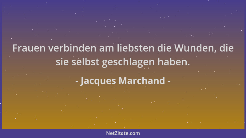 Jacques Marchand - Frauen verbinden am liebsten die Wunden, die sie selbst geschlagen haben....