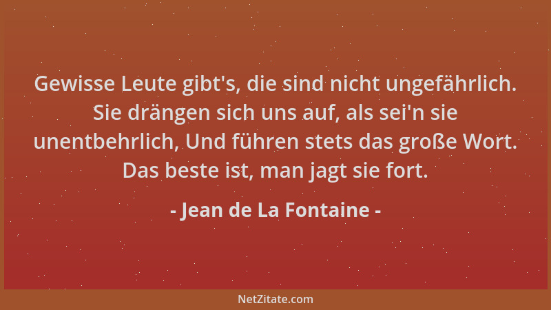 Jean de La Fontaine - Gewisse Leute gibt 's, die sind nicht ungefährlich. Sie drängen sich uns auf, als sei 'n sie unentbehrl...