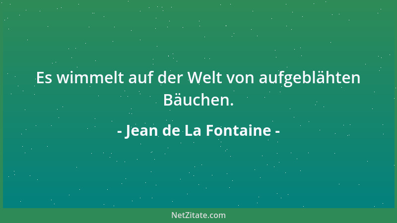 Jean de La Fontaine - Es wimmelt auf der Welt von aufgeblähten Bäuchen....