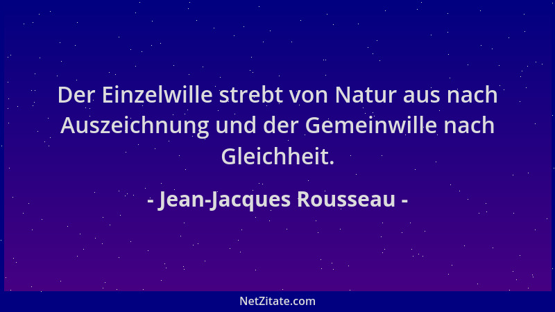 Jean-Jacques Rousseau - Der Einzelwille strebt von Natur aus nach Auszeichnung und der Gemeinwille nach Gleichheit....