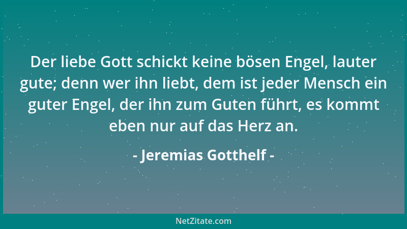 Jeremias Gotthelf - Der liebe Gott schickt keine bösen Engel, lauter gute; denn wer ihn liebt, dem ist jeder Mensch ein gut...