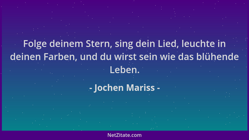 Jochen Mariss - Folge deinem Stern, sing dein Lied, leuchte in deinen Farben, und du wirst sein wie das blühende Leben....
