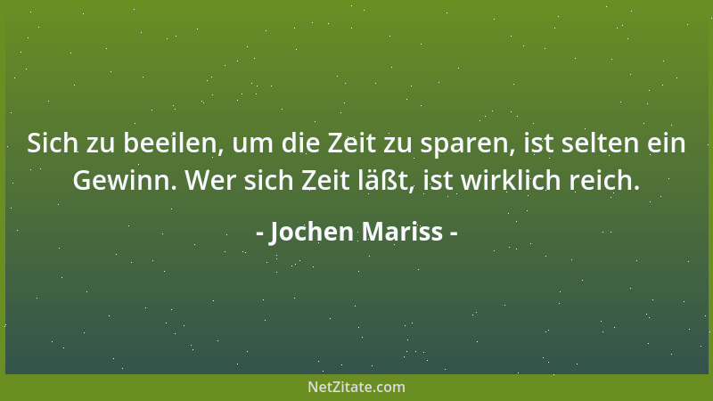 Jochen Mariss - Sich zu beeilen, um die Zeit zu sparen, ist selten ein Gewinn. Wer sich Zeit läßt, ist wirklich reich....