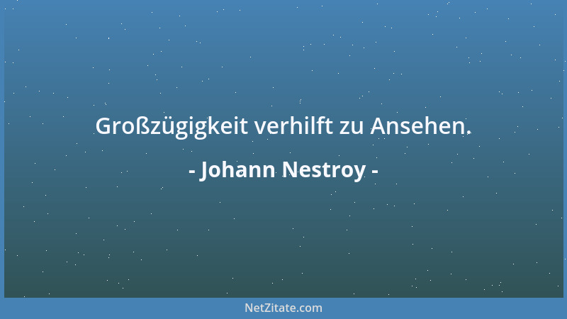 Johann Nestroy - Großzügigkeit verhilft zu Ansehen....