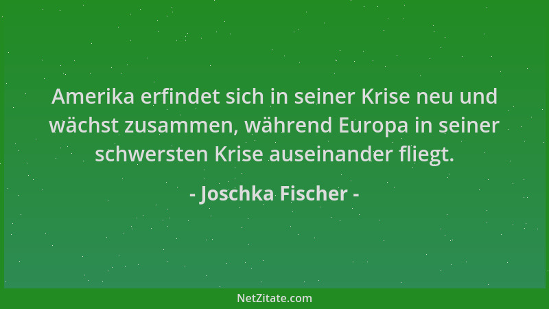 Joschka Fischer - Amerika erfindet sich in seiner Krise neu und wächst zusammen, während Europa in seiner schwersten Krise...