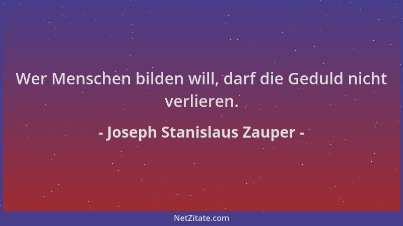 Joseph Stanislaus Zauper - Wer Menschen bilden will, darf die Geduld nicht verlieren....