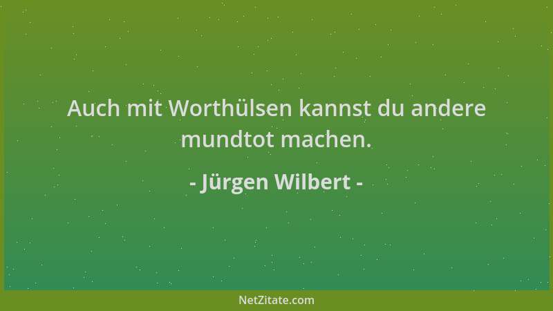 Jürgen Wilbert - Auch mit Worthülsen kannst du andere mundtot machen....