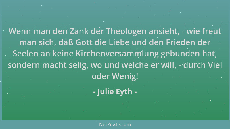 Julie Eyth - Wenn man den Zank der Theologen ansieht, - wie freut man sich, daß Gott die Liebe und den Frieden der Seelen a...