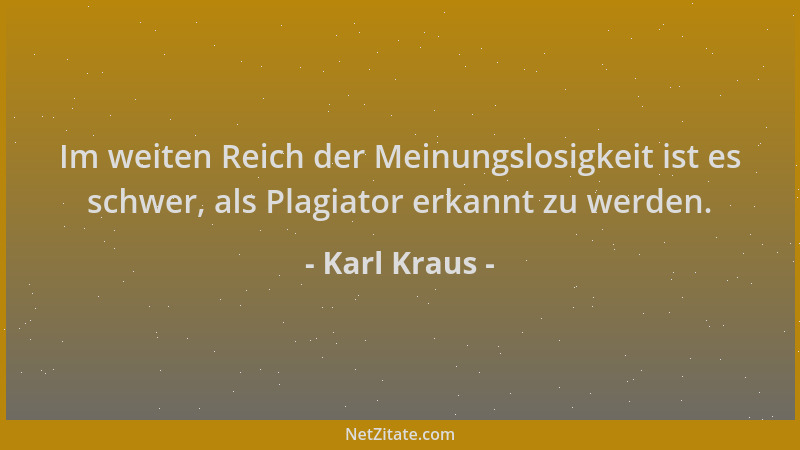 Karl Kraus - Im weiten Reich der Meinungslosigkeit ist es schwer, als Plagiator erkannt zu werden....