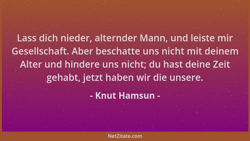 Knut Hamsun - Lass dich nieder, alternder Mann, und leiste mir Gesellschaft. Aber beschatte uns nicht mit deinem Alter und...