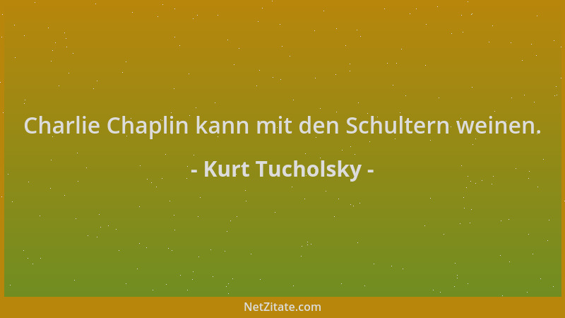 Kurt Tucholsky - Charlie Chaplin kann mit den Schultern weinen....