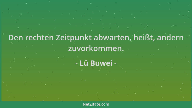 Lü Buwei - Den rechten Zeitpunkt abwarten, heißt, andern zuvorkommen....