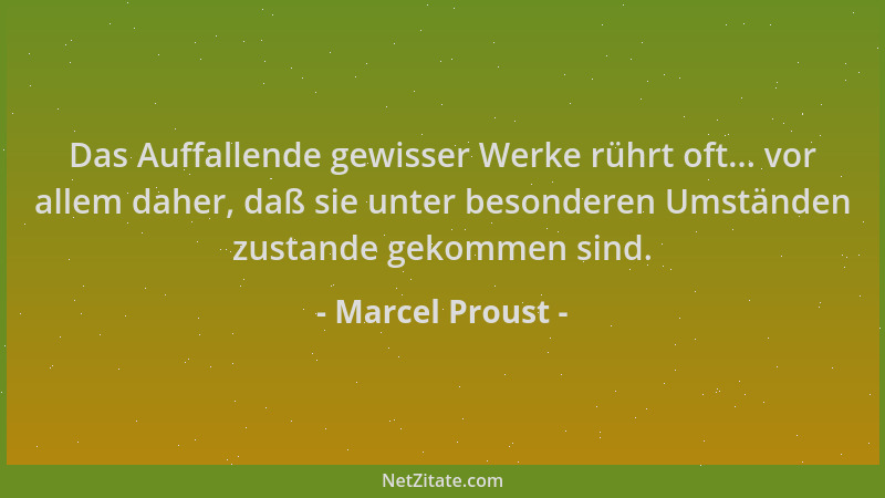 Marcel Proust - Das Auffallende gewisser Werke rührt oft... vor allem daher, daß sie unter besonderen Umständen zustande ge...