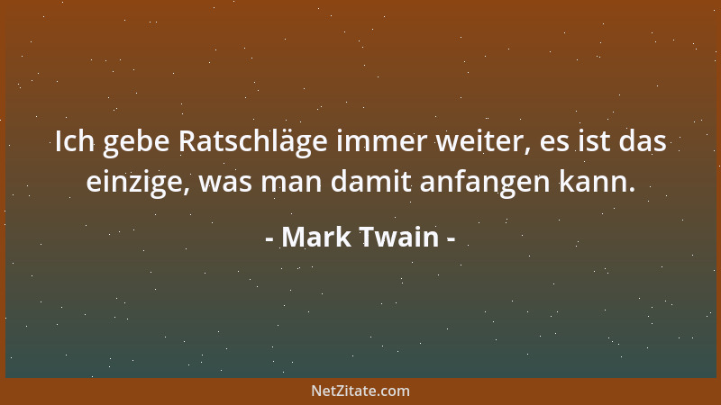 Mark Twain - Ich gebe Ratschläge immer weiter, es ist das einzige, was man damit anfangen kann....