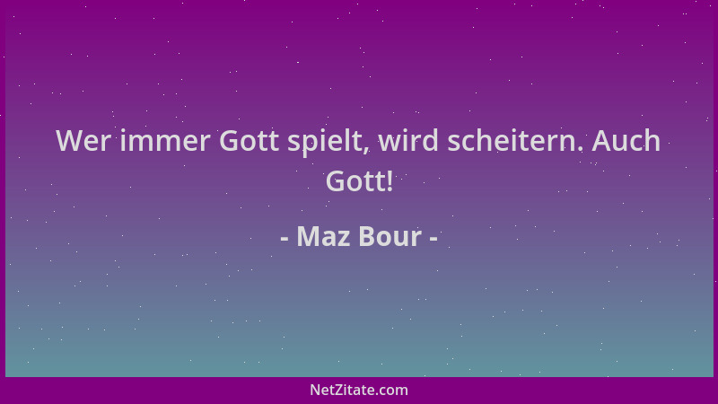 Maz Bour - Wer immer Gott spielt, wird scheitern. Auch Gott!...