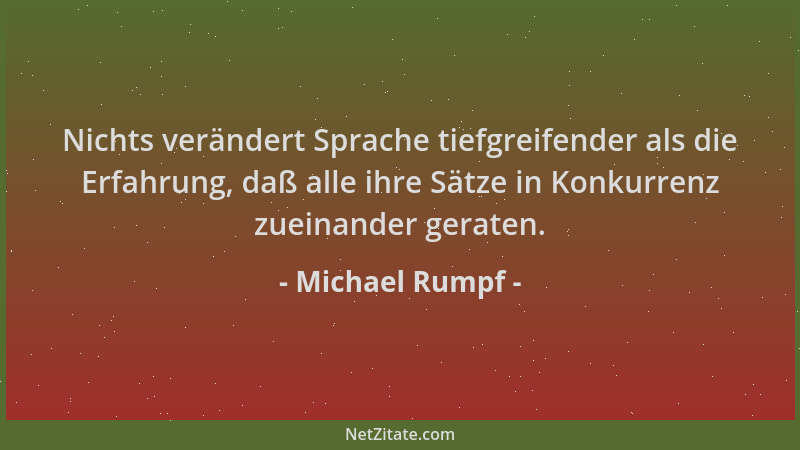 Michael Rumpf - Nichts verändert Sprache tiefgreifender als die Erfahrung, daß alle ihre Sätze in Konkurrenz zueinander ger...