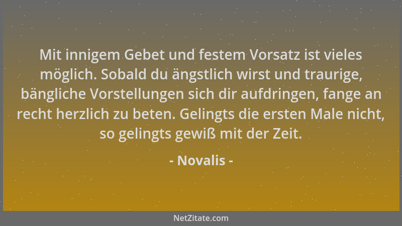 Novalis - Mit innigem Gebet und festem Vorsatz ist vieles möglich. Sobald du ängstlich wirst und traurige, bängliche Vorste...