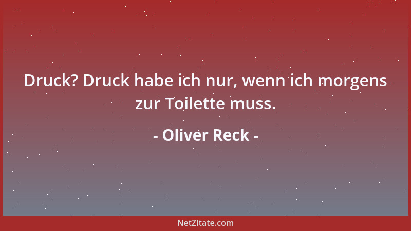 Oliver Reck - Druck? Druck habe ich nur, wenn ich morgens zur Toilette muss....