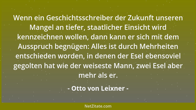 Otto von Leixner - Wenn ein Geschichtsschreiber der Zukunft unseren Mangel an tiefer, staatlicher Einsicht wird kennzeichne...
