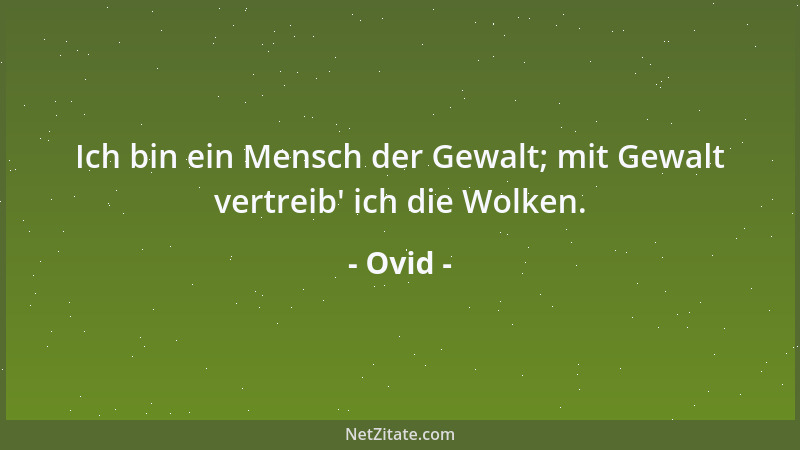 Ovid - Ich bin ein Mensch der Gewalt; mit Gewalt vertreib ' ich die Wolken....