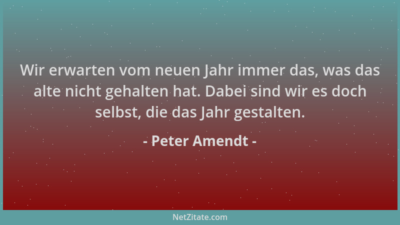 Peter Amendt - Wir erwarten vom neuen Jahr immer das, was das alte nicht gehalten hat. Dabei sind wir es doch selbst, die d...