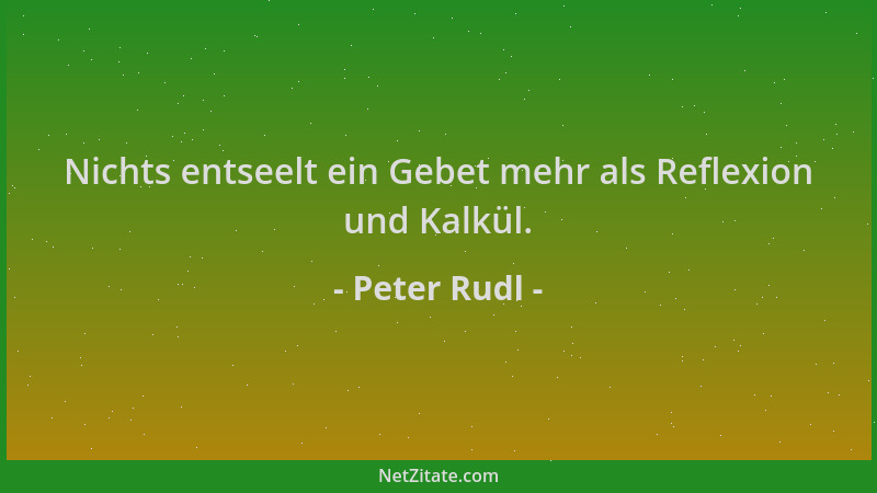 Peter Rudl - Nichts entseelt ein Gebet mehr als Reflexion und Kalkül....